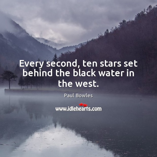 Every second, ten stars set behind the black water in the west. Paul Bowles Picture Quote