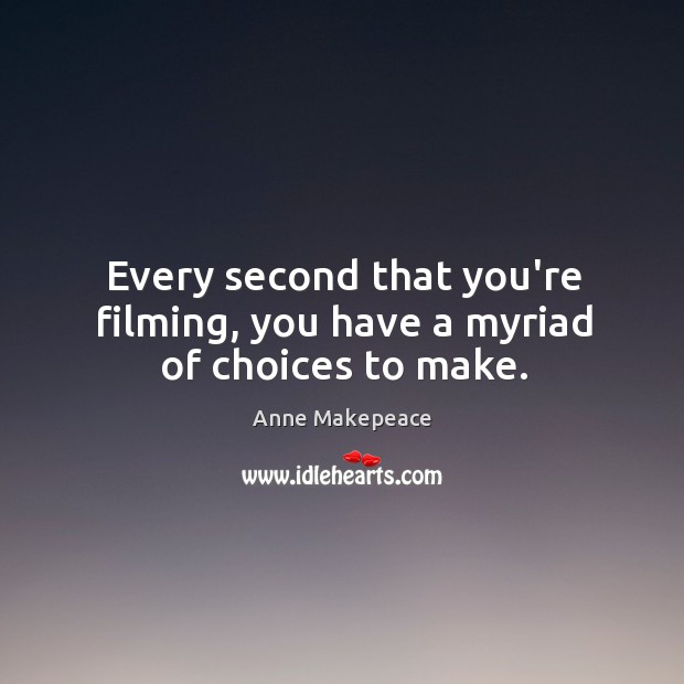 Every second that you’re filming, you have a myriad of choices to make. Anne Makepeace Picture Quote