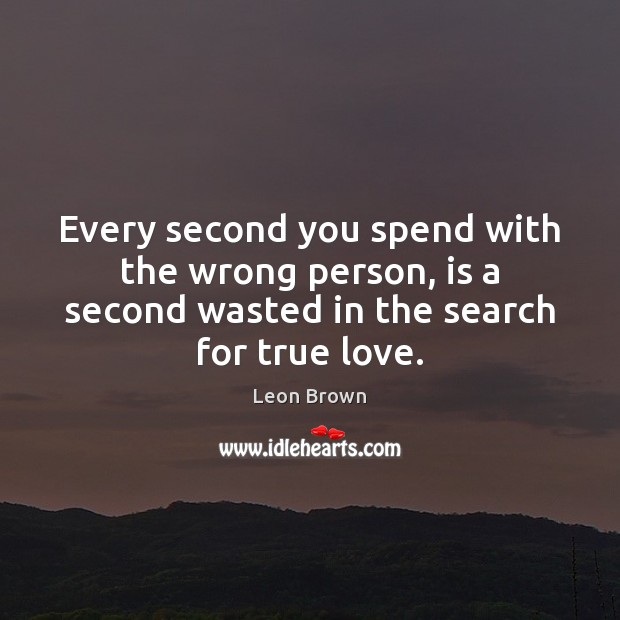 Every second you spend with the wrong person, is a second wasted True Love Quotes Image