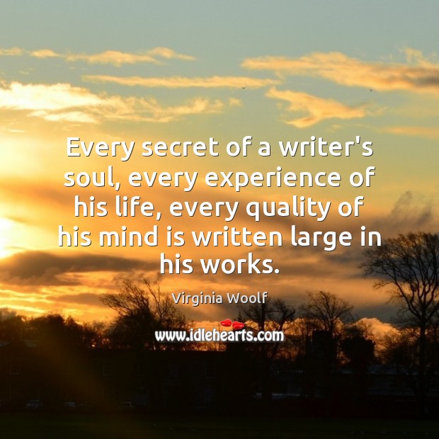 Every secret of a writer’s soul, every experience of his life, every Image