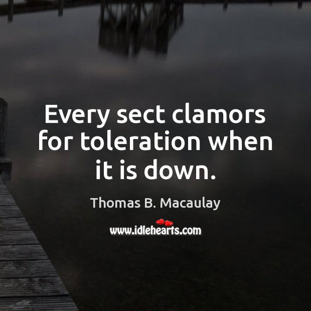 Every sect clamors for toleration when it is down. Image