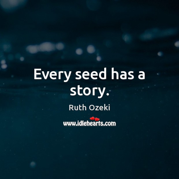 Every seed has a story. Ruth Ozeki Picture Quote