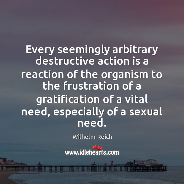 Every seemingly arbitrary destructive action is a reaction of the organism to Action Quotes Image