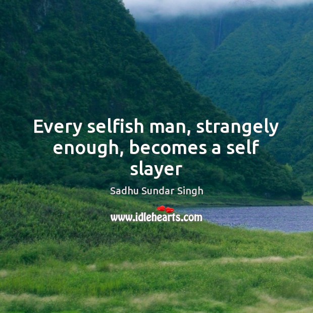 Every selfish man, strangely enough, becomes a self slayer Image