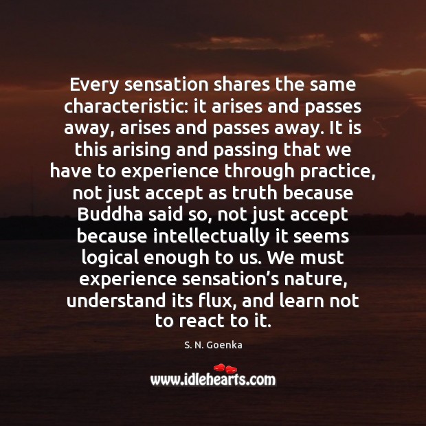 Every sensation shares the same characteristic: it arises and passes away, arises S. N. Goenka Picture Quote