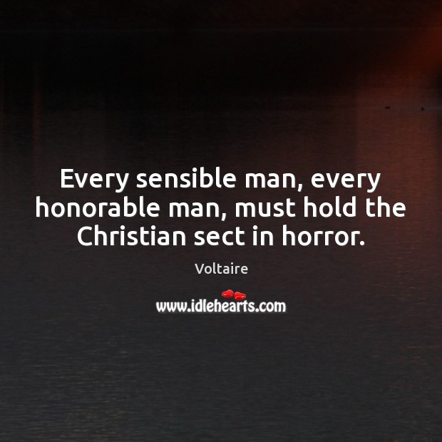 Every sensible man, every honorable man, must hold the Christian sect in horror. Voltaire Picture Quote