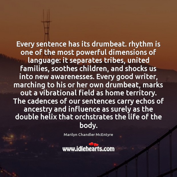 Every sentence has its drumbeat. rhythm is one of the most powerful Marilyn Chandler McEntyre Picture Quote