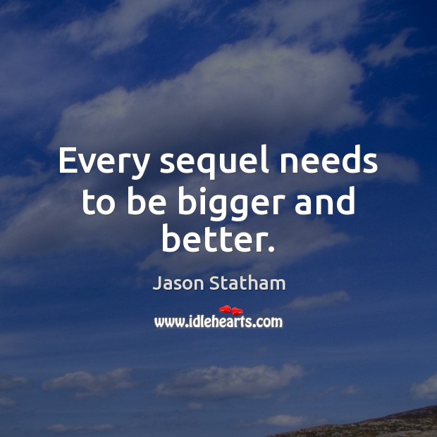 Every sequel needs to be bigger and better. Jason Statham Picture Quote