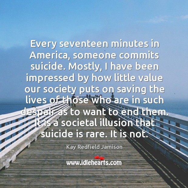 Every seventeen minutes in America, someone commits suicide. Mostly, I have been Kay Redfield Jamison Picture Quote