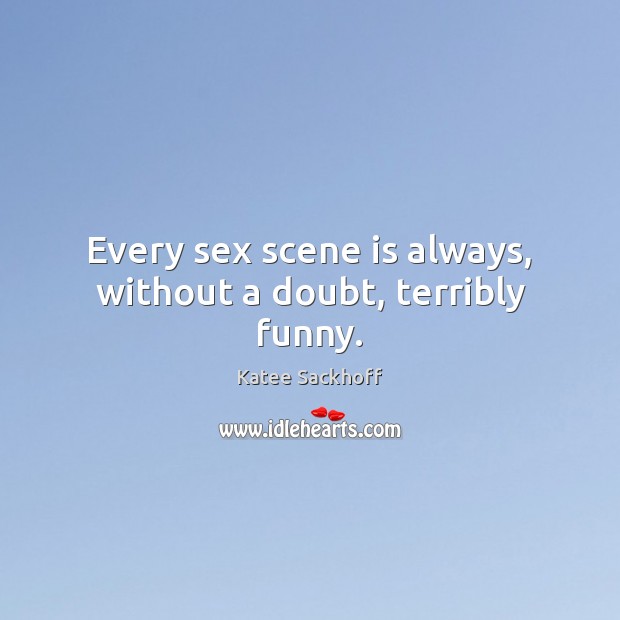 Every sex scene is always, without a doubt, terribly funny. Katee Sackhoff Picture Quote