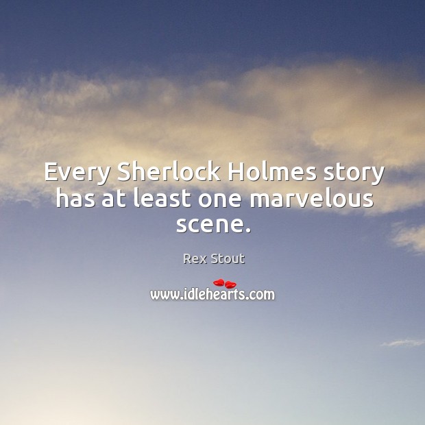 Every sherlock holmes story has at least one marvelous scene. Rex Stout Picture Quote