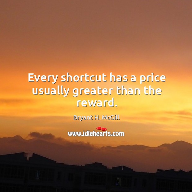 Every shortcut has a price usually greater than the reward. Bryant H. McGill Picture Quote