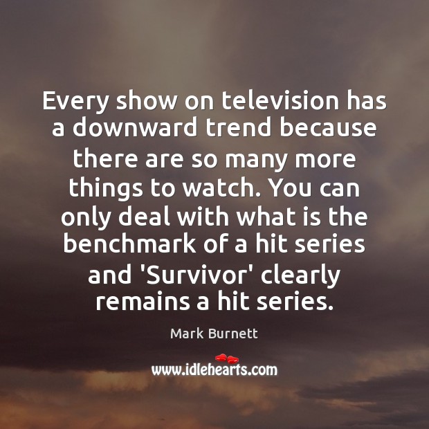 Every show on television has a downward trend because there are so Mark Burnett Picture Quote