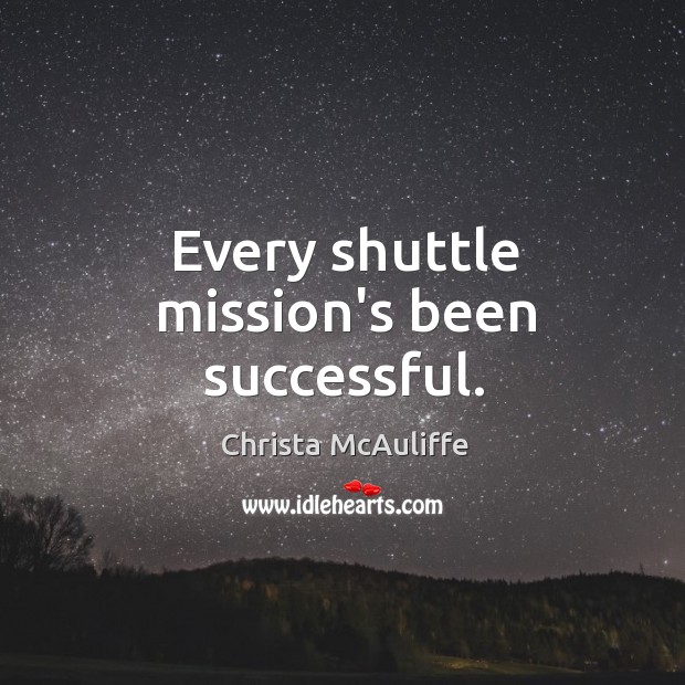 Every shuttle mission’s been successful. Christa McAuliffe Picture Quote