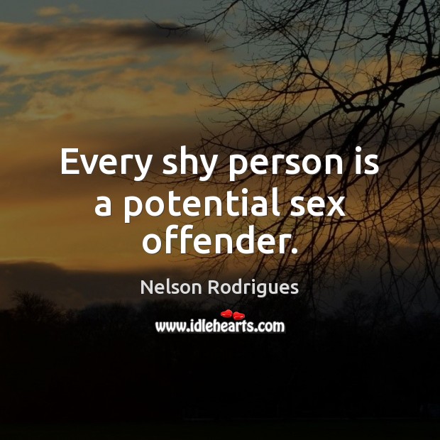 Every shy person is a potential sex offender. Nelson Rodrigues Picture Quote