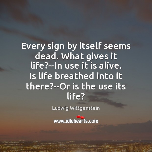 Every sign by itself seems dead. What gives it life?–In use Ludwig Wittgenstein Picture Quote