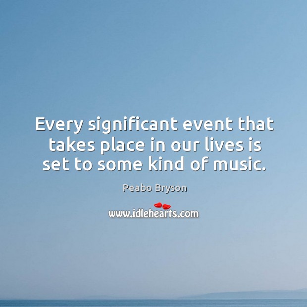 Every significant event that takes place in our lives is set to some kind of music. Peabo Bryson Picture Quote