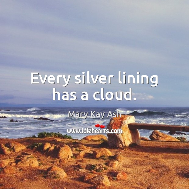 Every silver lining has a cloud. Mary Kay Ash Picture Quote