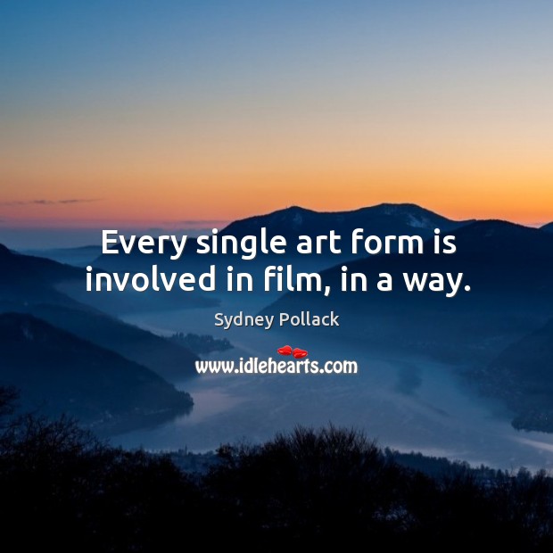 Every single art form is involved in film, in a way. Sydney Pollack Picture Quote