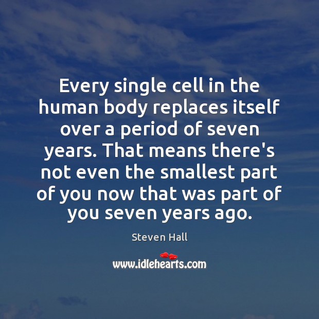 Every single cell in the human body replaces itself over a period Steven Hall Picture Quote