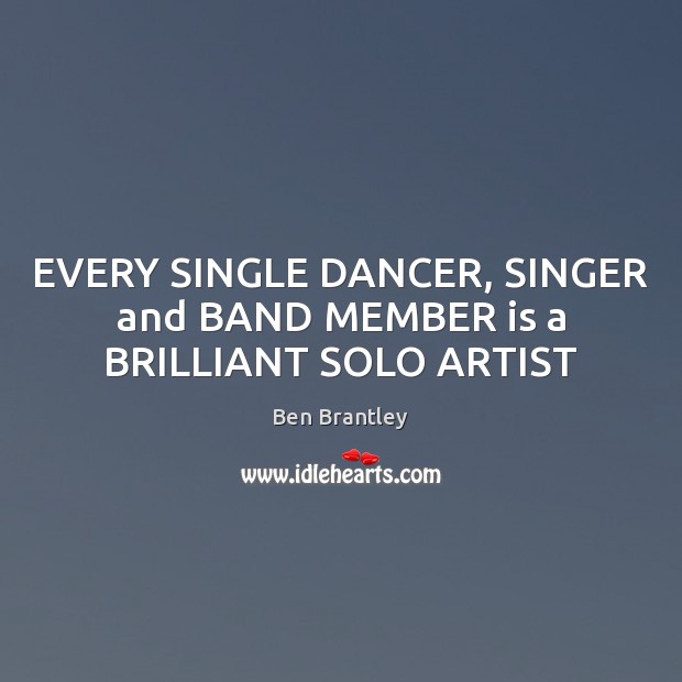 EVERY SINGLE DANCER, SINGER and BAND MEMBER is a BRILLIANT SOLO ARTIST Ben Brantley Picture Quote