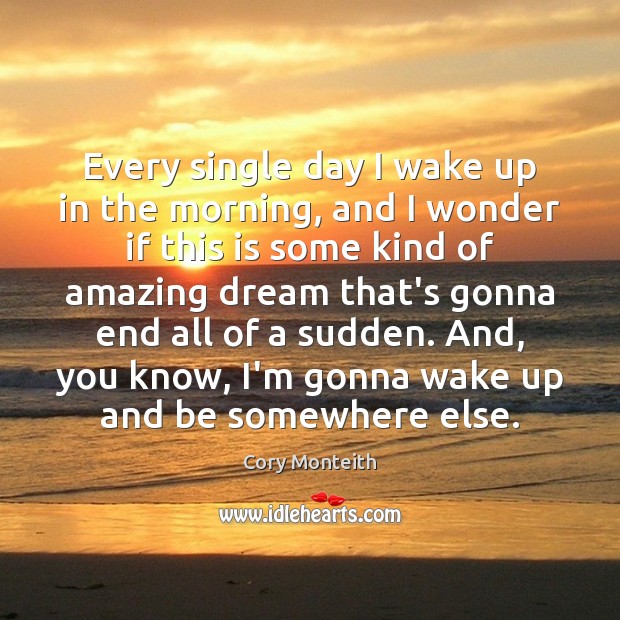 Every single day I wake up in the morning, and I wonder Cory Monteith Picture Quote