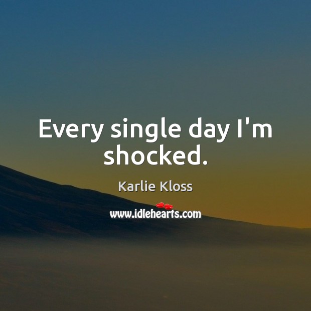 Every single day I’m shocked. Karlie Kloss Picture Quote