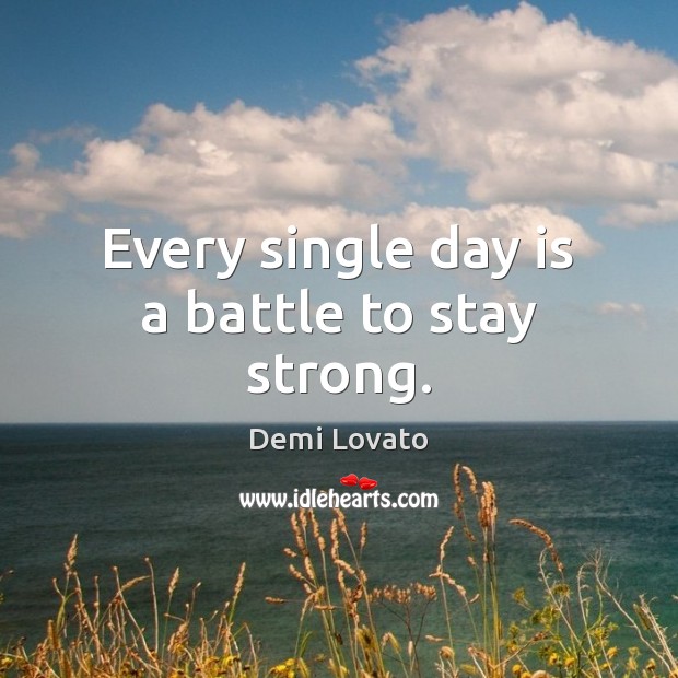 Every single day is a battle to stay strong. Demi Lovato Picture Quote
