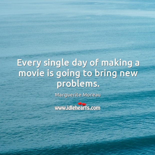 Every single day of making a movie is going to bring new problems. Marguerite Moreau Picture Quote