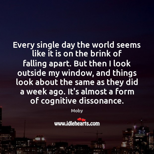 Every single day the world seems like it is on the brink Moby Picture Quote