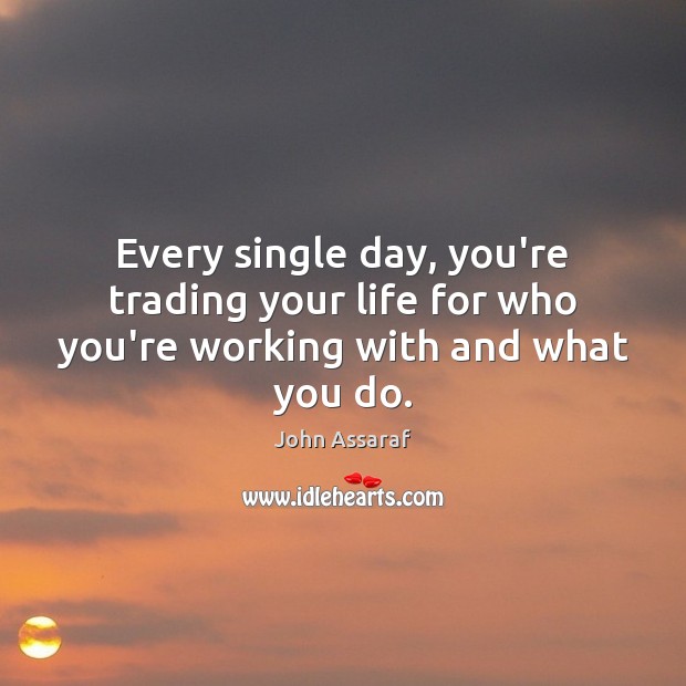 Every single day, you’re trading your life for who you’re working with and what you do. Image