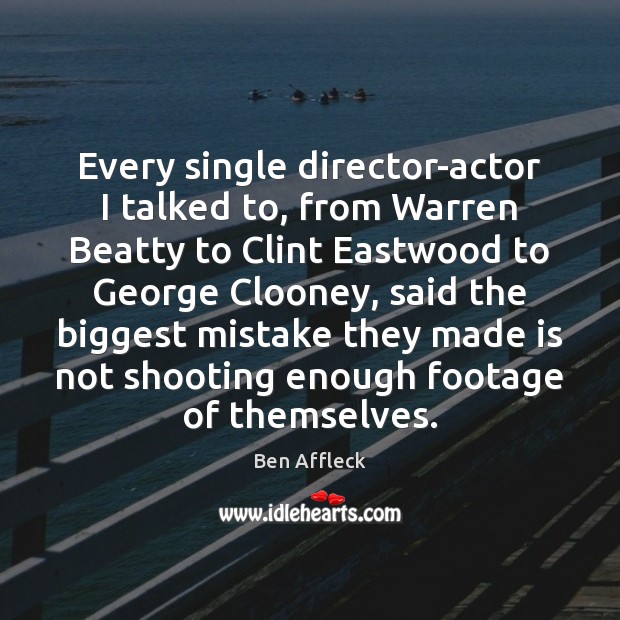 Every single director-actor I talked to, from Warren Beatty to Clint Eastwood Ben Affleck Picture Quote