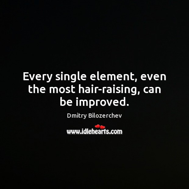 Every single element, even the most hair-raising, can be improved. Image