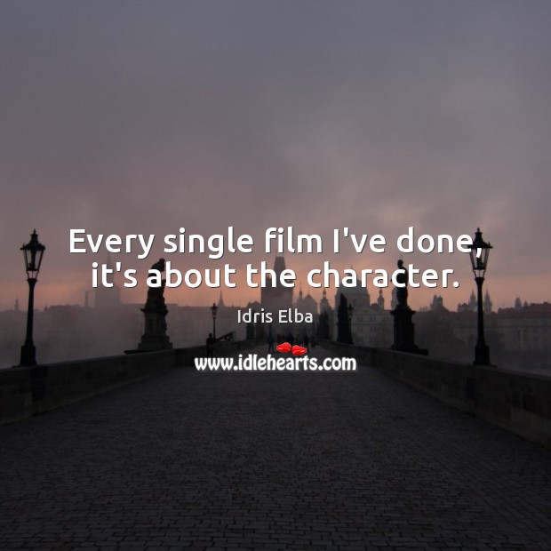 Every single film I’ve done, it’s about the character. Idris Elba Picture Quote