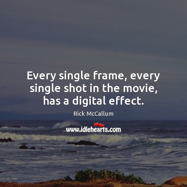 Every single frame, every single shot in the movie, has a digital effect. Rick McCallum Picture Quote