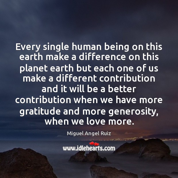 Every single human being on this earth make a difference on this Miguel Angel Ruiz Picture Quote