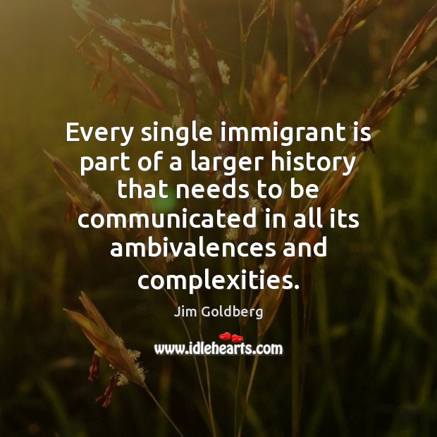 Every single immigrant is part of a larger history that needs to 