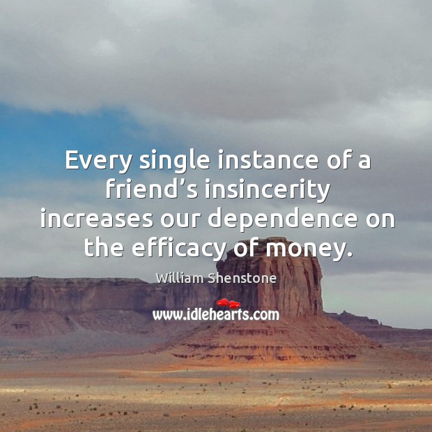 Every single instance of a friend’s insincerity increases our dependence on the efficacy of money. William Shenstone Picture Quote