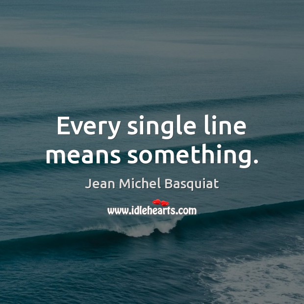 Every single line means something. Jean Michel Basquiat Picture Quote