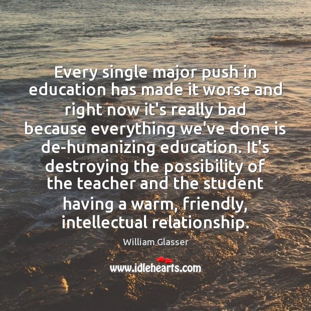 Every single major push in education has made it worse and right William Glasser Picture Quote