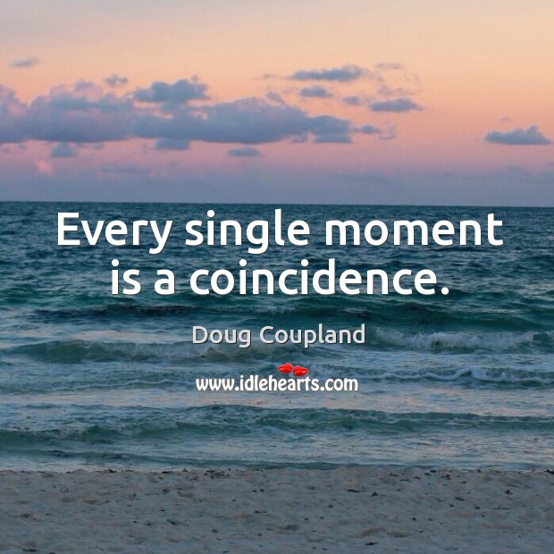 Every single moment is a coincidence. Doug Coupland Picture Quote
