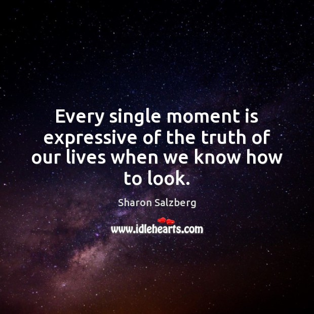 Every single moment is expressive of the truth of our lives when we know how to look. Image
