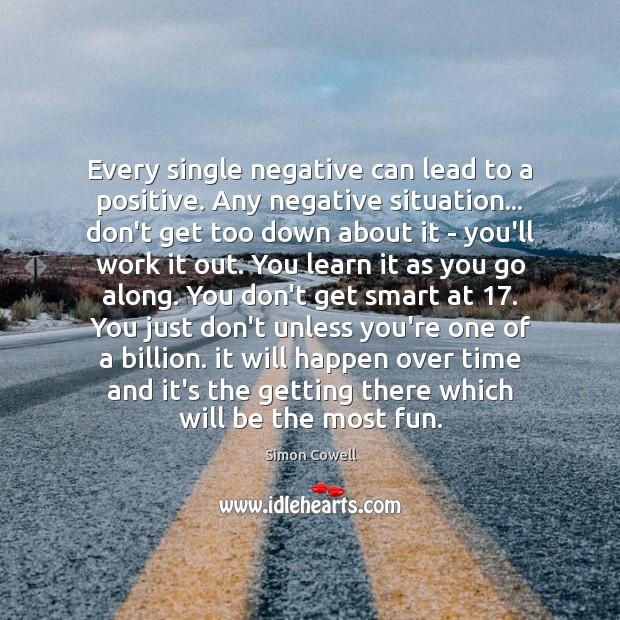 Every single negative can lead to a positive. Any negative situation… don’t Simon Cowell Picture Quote