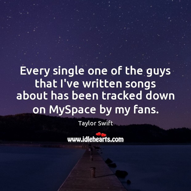 Every single one of the guys that I’ve written songs about has Taylor Swift Picture Quote