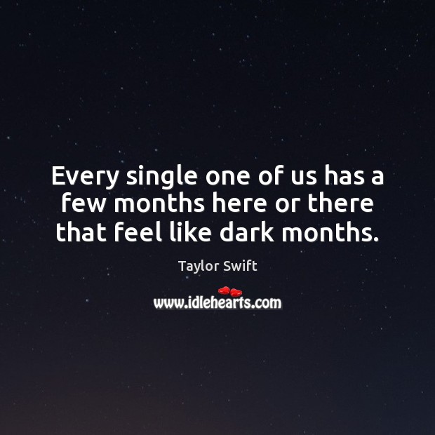 Every single one of us has a few months here or there that feel like dark months. Taylor Swift Picture Quote