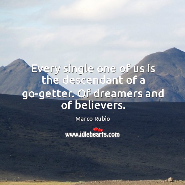 Every single one of us is the descendant of a go-getter. Of dreamers and of believers. Marco Rubio Picture Quote