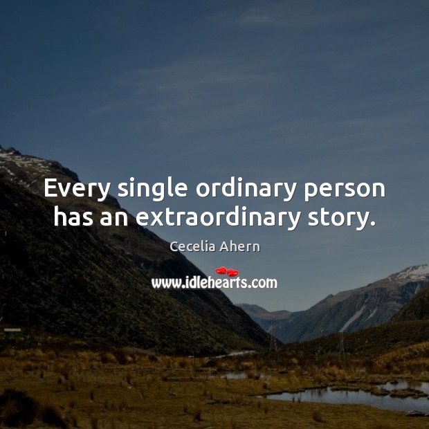 Every single ordinary person has an extraordinary story. Cecelia Ahern Picture Quote