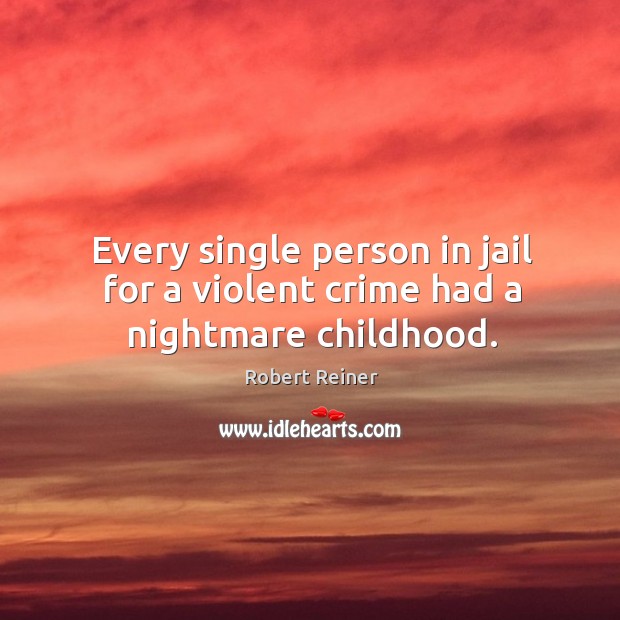 Every single person in jail for a violent crime had a nightmare childhood. Robert Reiner Picture Quote