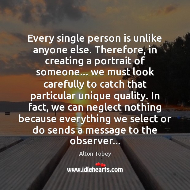 Every single person is unlike anyone else. Therefore, in creating a portrait Alton Tobey Picture Quote