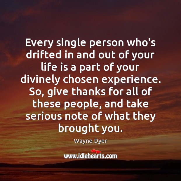 Every single person who’s drifted in and out of your life is Wayne Dyer Picture Quote